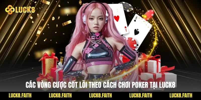 Các vòng cược cốt lõi theo cách chơi Poker tại Luck8